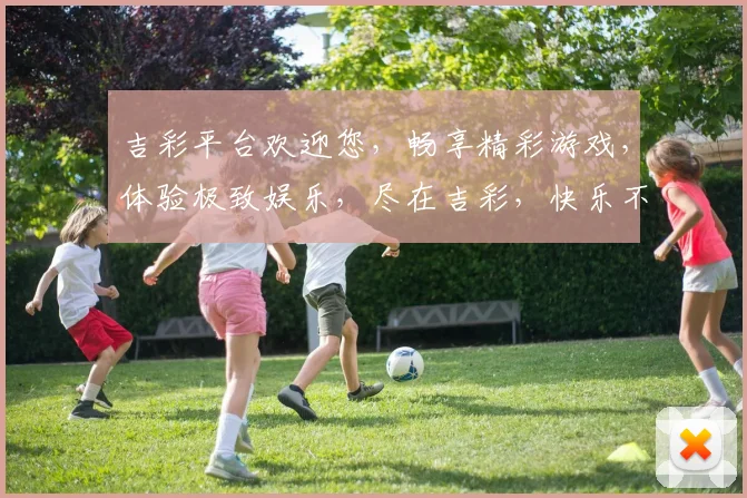 吉彩平台欢迎您，畅享精彩游戏，体验极致娱乐，尽在吉彩，快乐不停歇