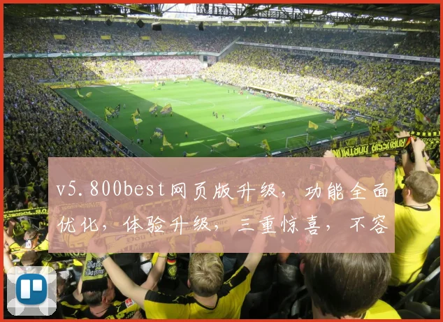 v5.800best网页版升级，功能全面优化，体验升级，三重惊喜，不容错过