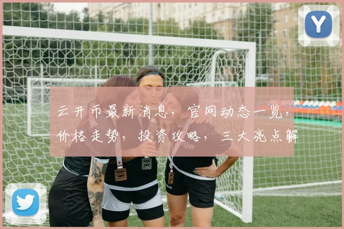 云开币最新消息，官网动态一览，价格走势，投资攻略，三大亮点解读，不容错过