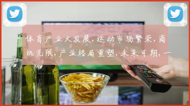 体育产业大发展,运动市场繁荣,商机无限,产业格局重塑,未来可期,一触即发。