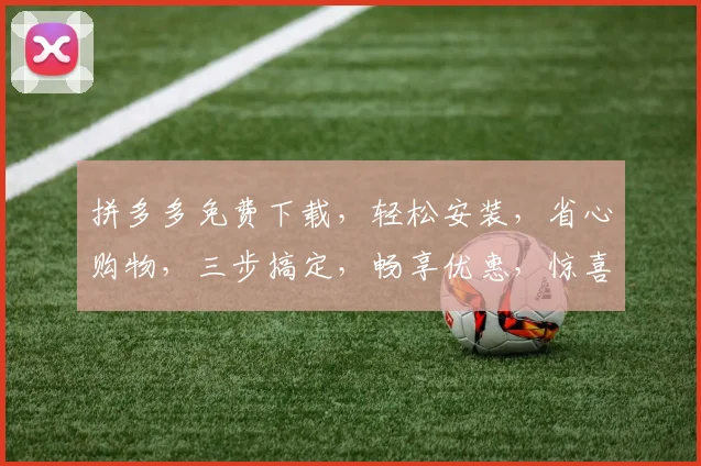 拼多多免费下载，轻松安装，省心购物，三步搞定，畅享优惠，惊喜不断，快来体验