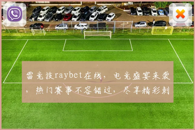 雷竞技raybet在线，电竞盛宴来袭，热门赛事不容错过，尽享精彩刺激