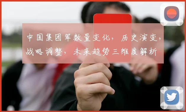 中国集团军数量变化，历史演变，战略调整，未来趋势三维度解析