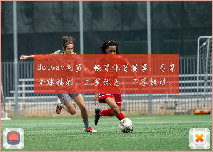 Betway网页，畅享体育赛事，尽享全球精彩，三重优惠，不容错过，立即体验