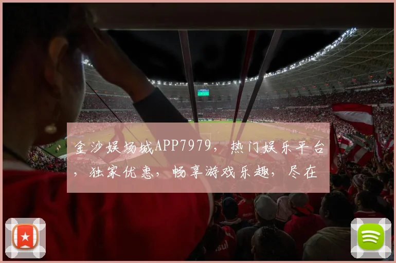 金沙娱场城APP7979，热门娱乐平台，独家优惠，畅享游戏乐趣，尽在指尖