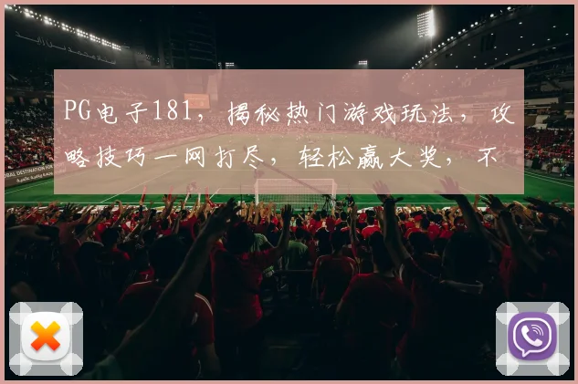 PG电子181，揭秘热门游戏玩法，攻略技巧一网打尽，轻松赢大奖，不容错过