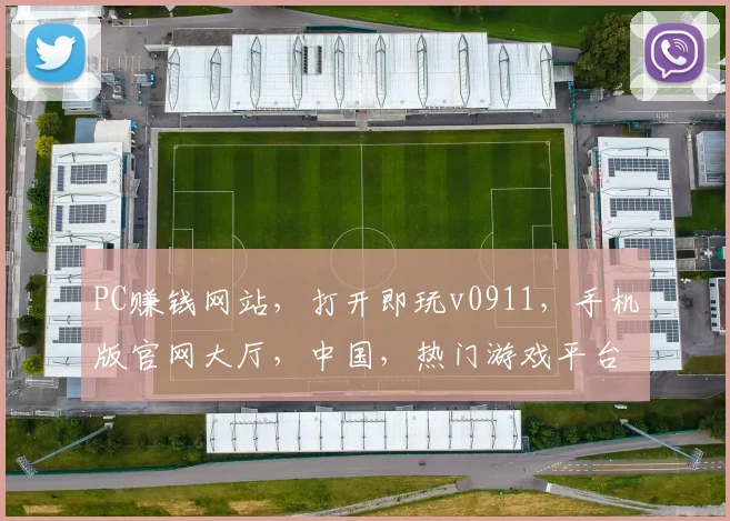 PC赚钱网站，打开即玩v0911，手机版官网大厅，中国，热门游戏平台三重福利